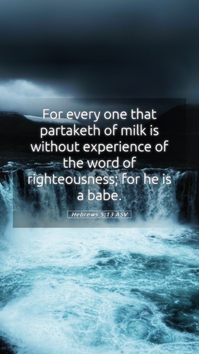 Picture 05 - Hebrews 5:13 ASV Mobile Phone Wallpaper - For every one that partaketh of milk is without - Mobile Bible Verse Wallpaper