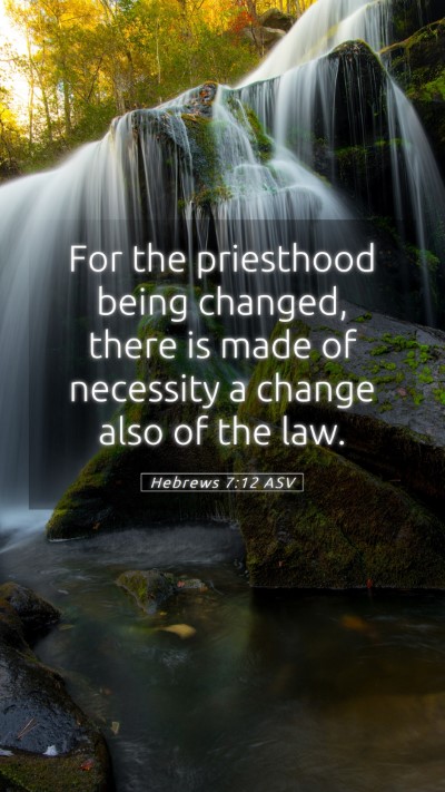 Picture 05 - Hebrews 7:12 ASV Mobile Phone Wallpaper - For the priesthood being changed, there is made - Mobile Bible Verse Wallpaper