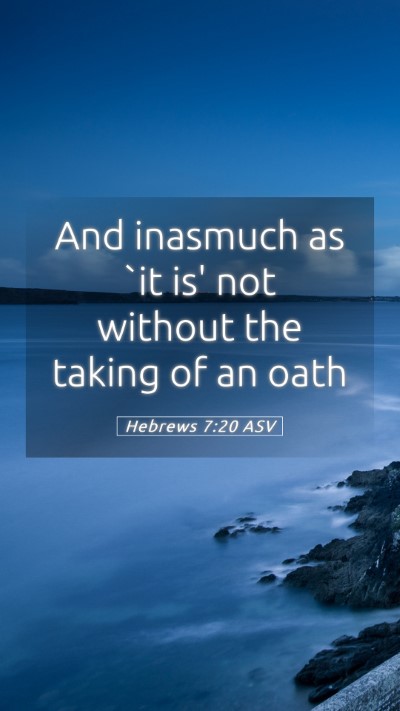 Picture 05 - Hebrews 7:20 ASV Mobile Phone Wallpaper - And inasmuch as `it is' not without the taking of - Mobile Bible Verse Wallpaper