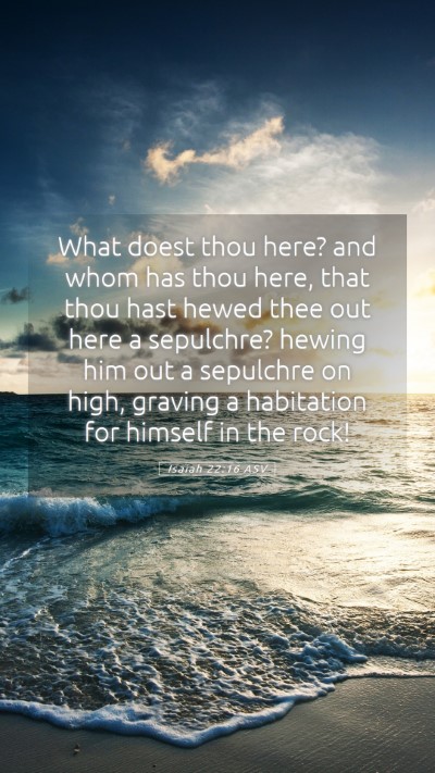 Picture 05 - Isaiah 22:16 ASV Mobile Phone Wallpaper - What doest thou here? and whom has thou here, - Mobile Bible Verse Wallpaper
