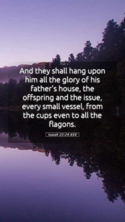 Picture 05 - Isaiah 22:24 ASV Mobile Phone Wallpaper - And they shall hang upon him all the glory of his - Mobile Bible Verse Wallpaper