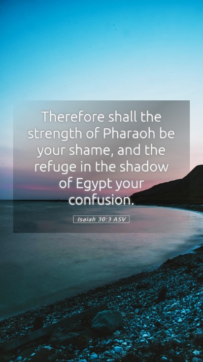 Picture 05 - Isaiah 30:3 ASV Mobile Phone Wallpaper - Therefore shall the strength of Pharaoh be your - Mobile Bible Verse Wallpaper