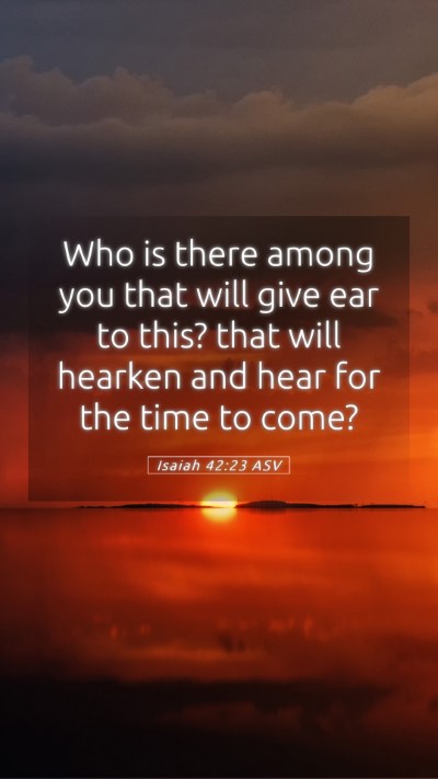 Picture 05 - Isaiah 42:23 ASV Mobile Phone Wallpaper - Who is there among you that will give ear to - Mobile Bible Verse Wallpaper