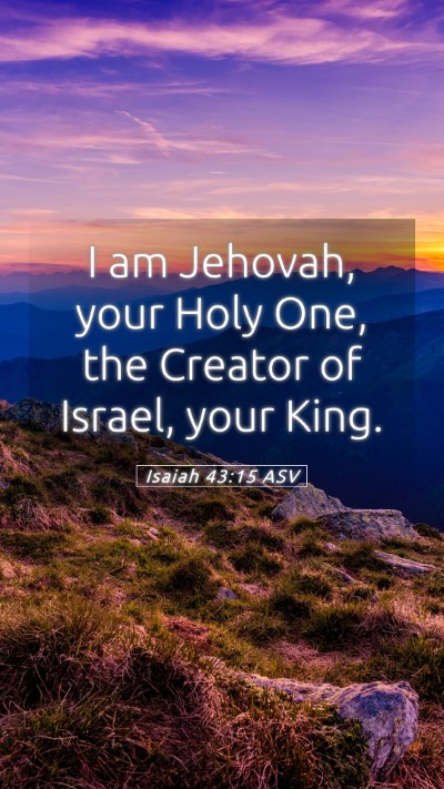 Picture 05 - Isaiah 43:15 ASV Mobile Phone Wallpaper - I am Jehovah, your Holy One, the Creator of - Mobile Bible Verse Wallpaper