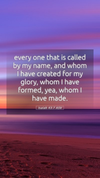 Picture 05 - Isaiah 43:7 ASV Mobile Phone Wallpaper - every one that is called by my name, and whom I - Mobile Bible Verse Wallpaper