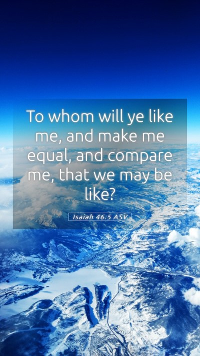 Picture 05 - Isaiah 46:5 ASV Mobile Phone Wallpaper - To whom will ye like me, and make me equal, and - Mobile Bible Verse Wallpaper