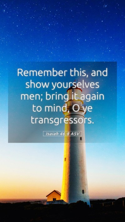 Picture 05 - Isaiah 46:8 ASV Mobile Phone Wallpaper - Remember this, and show yourselves men; bring it - Mobile Bible Verse Wallpaper