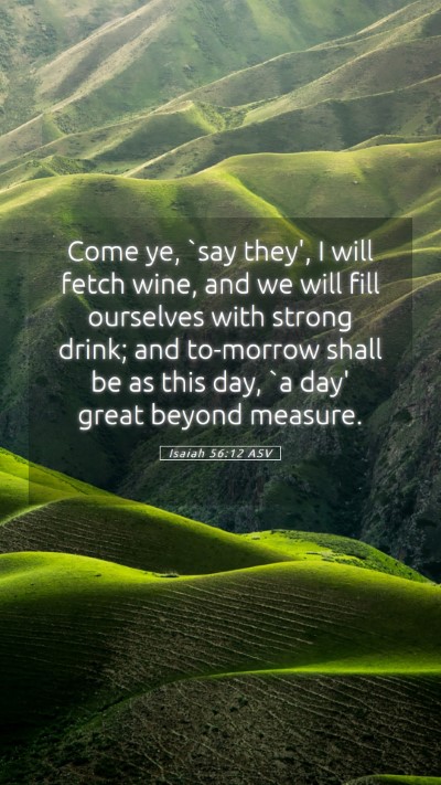 Picture 05 - Isaiah 56:12 ASV Mobile Phone Wallpaper - Come ye, `say they', I will fetch wine, and we - Mobile Bible Verse Wallpaper