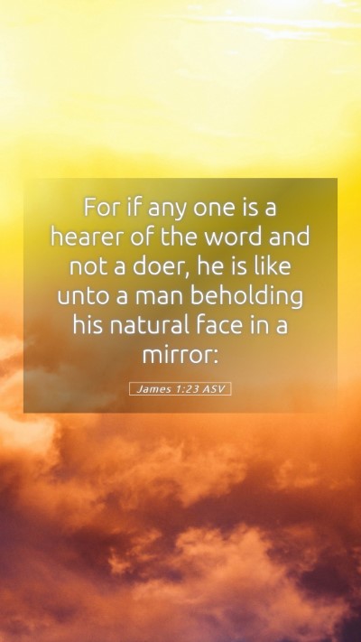 Picture 05 - James 1:23 ASV Mobile Phone Wallpaper - For if any one is a hearer of the word and not a - Mobile Bible Verse Wallpaper