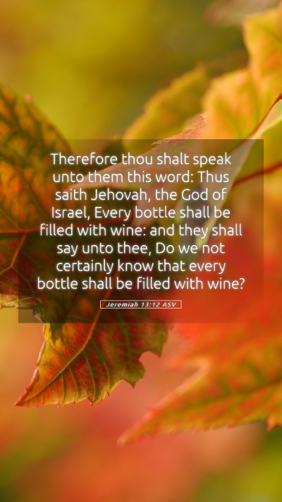 Picture 05 - Jeremiah 13:12 ASV Mobile Phone Wallpaper - Therefore thou shalt speak unto them this word: - Mobile Bible Verse Wallpaper