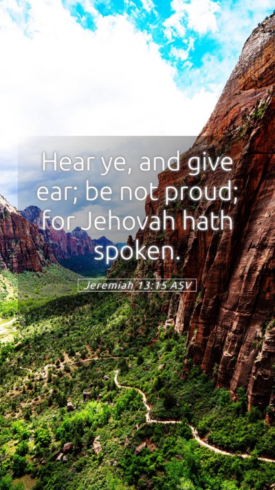 Picture 05 - Jeremiah 13:15 ASV Mobile Phone Wallpaper - Hear ye, and give ear; be not proud; for Jehovah - Mobile Bible Verse Wallpaper