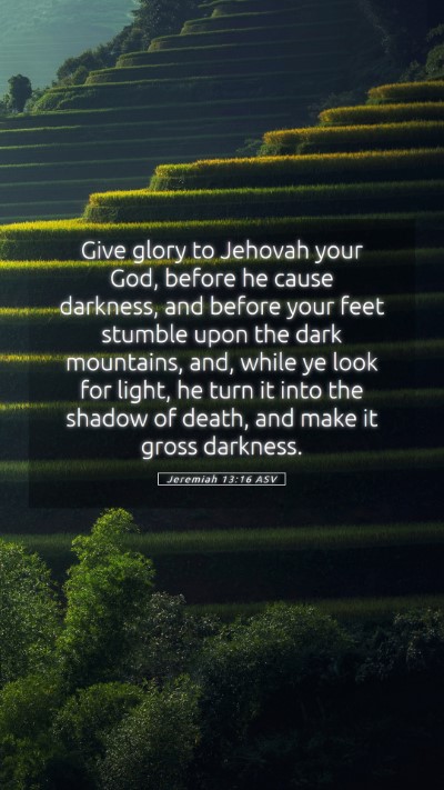 Picture 05 - Jeremiah 13:16 ASV Mobile Phone Wallpaper - Give glory to Jehovah your God, before he cause - Mobile Bible Verse Wallpaper