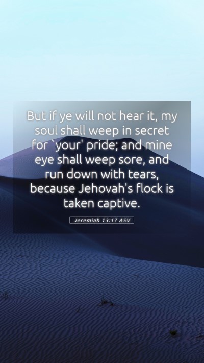 Picture 05 - Jeremiah 13:17 ASV Mobile Phone Wallpaper - But if ye will not hear it, my soul shall weep in - Mobile Bible Verse Wallpaper