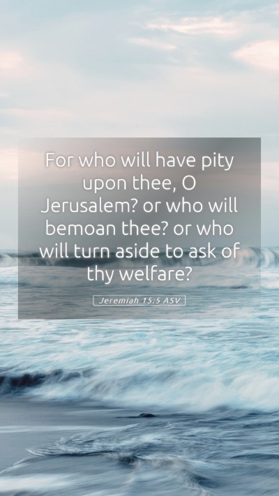 Picture 05 - Jeremiah 15:5 ASV Mobile Phone Wallpaper - For who will have pity upon thee, O Jerusalem? or - Mobile Bible Verse Wallpaper