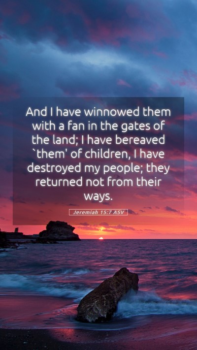Picture 05 - Jeremiah 15:7 ASV Mobile Phone Wallpaper - And I have winnowed them with a fan in the gates - Mobile Bible Verse Wallpaper