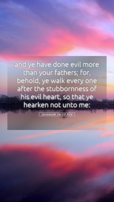 Picture 05 - Jeremiah 16:12 ASV Mobile Phone Wallpaper - and ye have done evil more than your fathers; - Mobile Bible Verse Wallpaper