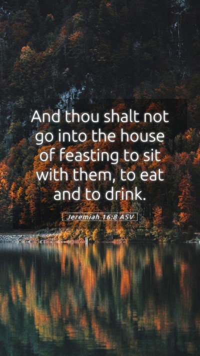 Picture 05 - Jeremiah 16:8 ASV Mobile Phone Wallpaper - And thou shalt not go into the house of feasting - Mobile Bible Verse Wallpaper