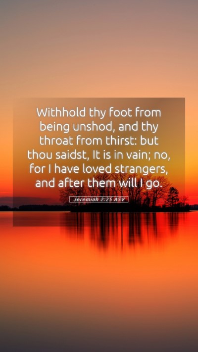 Picture 05 - Jeremiah 2:25 ASV Mobile Phone Wallpaper - Withhold thy foot from being unshod, and thy - Mobile Bible Verse Wallpaper