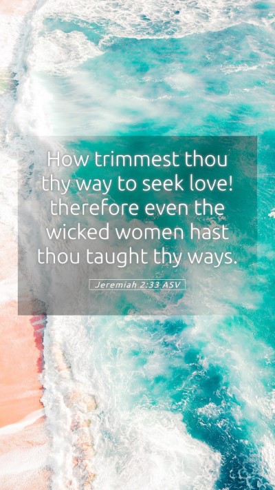 Picture 05 - Jeremiah 2:33 ASV Mobile Phone Wallpaper - How trimmest thou thy way to seek love! therefore - Mobile Bible Verse Wallpaper
