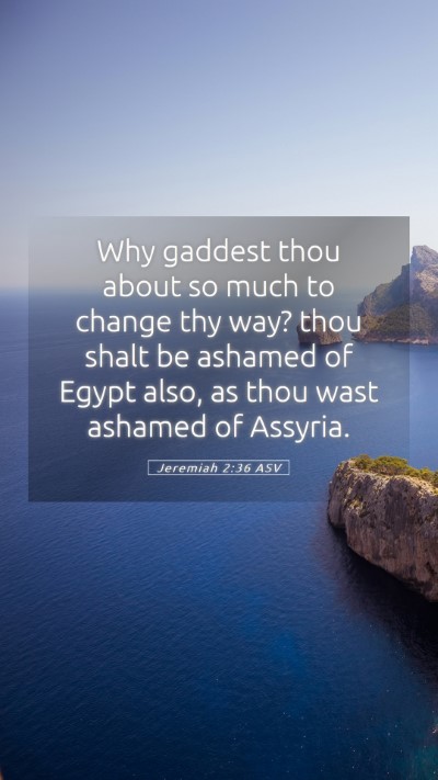 Picture 05 - Jeremiah 2:36 ASV Mobile Phone Wallpaper - Why gaddest thou about so much to change thy way? - Mobile Bible Verse Wallpaper