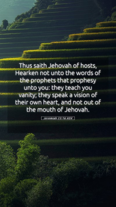 Picture 05 - Jeremiah 23:16 ASV Mobile Phone Wallpaper - Thus saith Jehovah of hosts, Hearken not unto the - Mobile Bible Verse Wallpaper