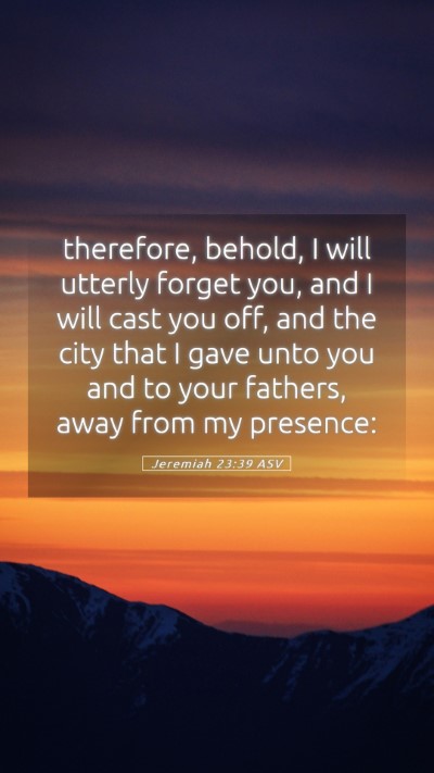 Picture 05 - Jeremiah 23:39 ASV Mobile Phone Wallpaper - therefore, behold, I will utterly forget you, and - Mobile Bible Verse Wallpaper