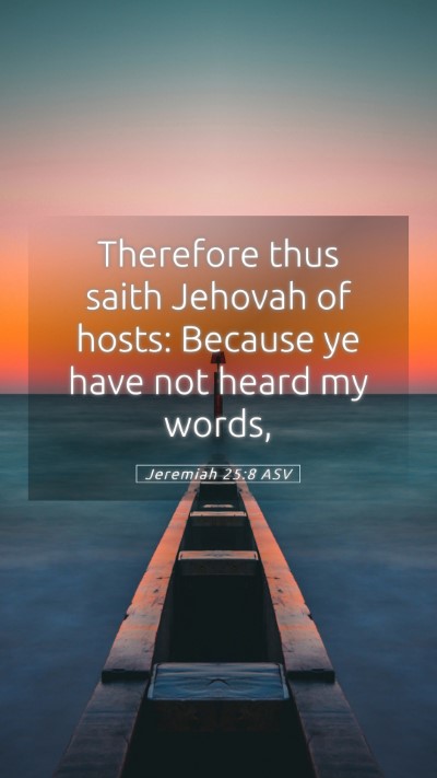 Picture 05 - Jeremiah 25:8 ASV Mobile Phone Wallpaper - Therefore thus saith Jehovah of hosts: Because ye - Mobile Bible Verse Wallpaper