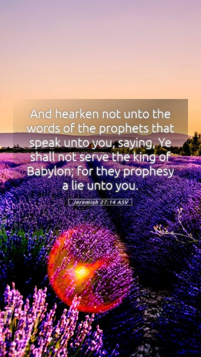 Picture 05 - Jeremiah 27:14 ASV Mobile Phone Wallpaper - And hearken not unto the words of the prophets - Mobile Bible Verse Wallpaper