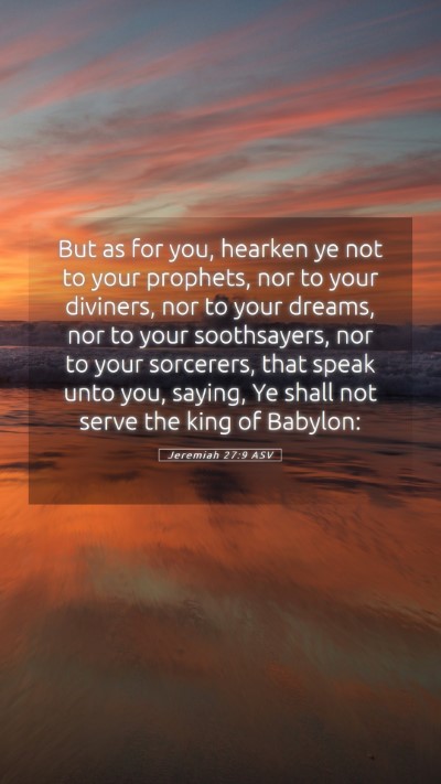 Picture 05 - Jeremiah 27:9 ASV Mobile Phone Wallpaper - But as for you, hearken ye not to your prophets, - Mobile Bible Verse Wallpaper