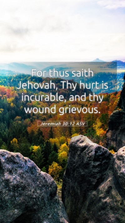 Picture 05 - Jeremiah 30:12 ASV Mobile Phone Wallpaper - For thus saith Jehovah, Thy hurt is incurable, - Mobile Bible Verse Wallpaper