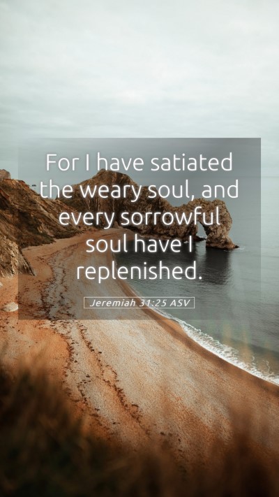 Picture 05 - Jeremiah 31:25 ASV Mobile Phone Wallpaper - For I have satiated the weary soul, and every - Mobile Bible Verse Wallpaper