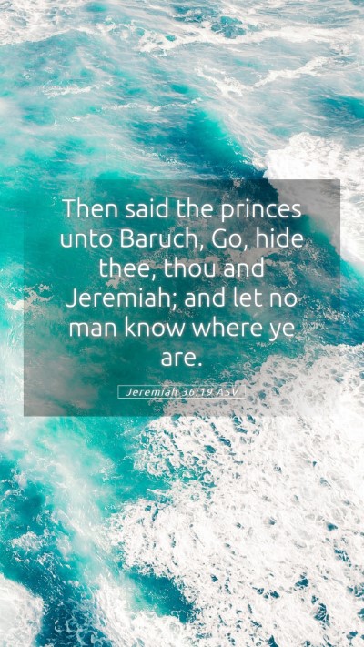Picture 05 - Jeremiah 36:19 ASV Mobile Phone Wallpaper - Then said the princes unto Baruch, Go, hide thee, - Mobile Bible Verse Wallpaper