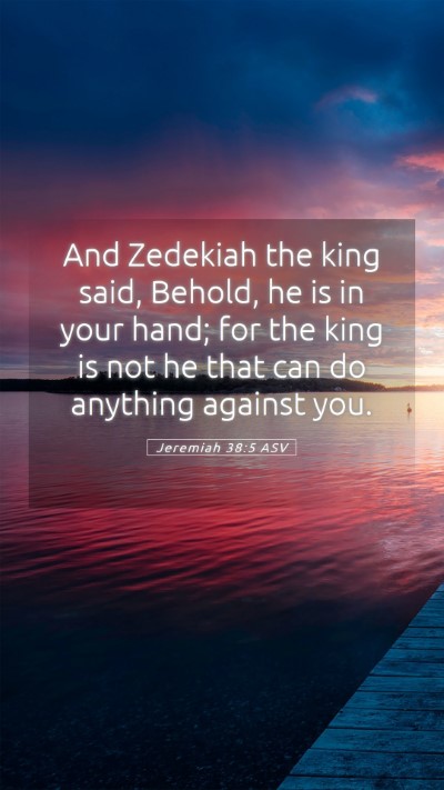 Picture 05 - Jeremiah 38:5 ASV Mobile Phone Wallpaper - And Zedekiah the king said, Behold, he is in your - Mobile Bible Verse Wallpaper