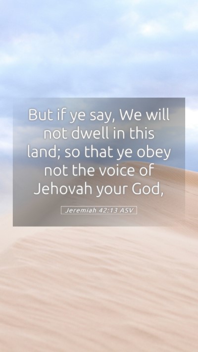 Picture 05 - Jeremiah 42:13 ASV Mobile Phone Wallpaper - But if ye say, We will not dwell in this land; so - Mobile Bible Verse Wallpaper