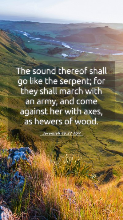 Picture 05 - Jeremiah 46:22 ASV Mobile Phone Wallpaper - The sound thereof shall go like the serpent; for - Mobile Bible Verse Wallpaper