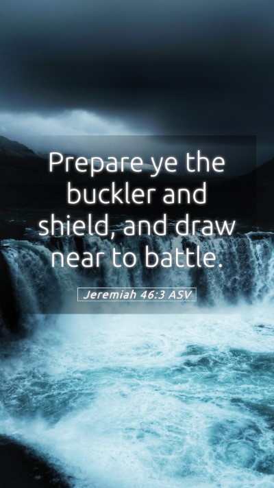 Picture 05 - Jeremiah 46:3 ASV Mobile Phone Wallpaper - Prepare ye the buckler and shield, and draw near - Mobile Bible Verse Wallpaper
