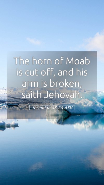 Picture 05 - Jeremiah 48:25 ASV Mobile Phone Wallpaper - The horn of Moab is cut off, and his arm is - Mobile Bible Verse Wallpaper