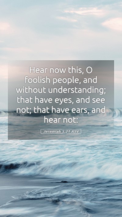 Picture 05 - Jeremiah 5:21 ASV Mobile Phone Wallpaper - Hear now this, O foolish people, and without - Mobile Bible Verse Wallpaper