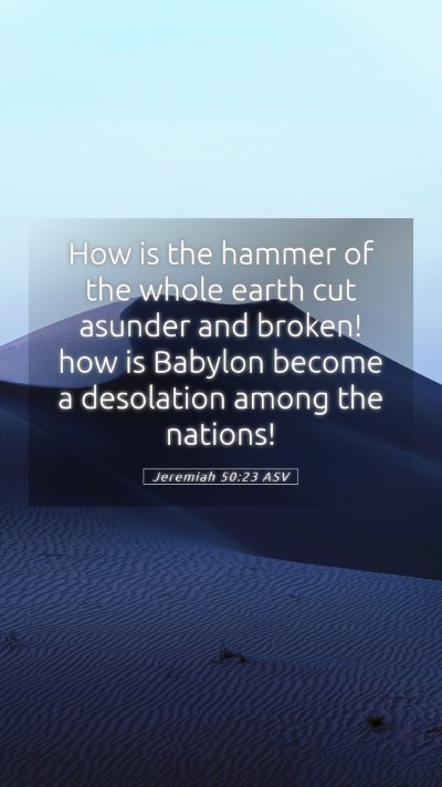 Picture 05 - Jeremiah 50:23 ASV Mobile Phone Wallpaper - How is the hammer of the whole earth cut asunder - Mobile Bible Verse Wallpaper