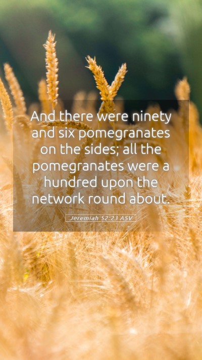Picture 05 - Jeremiah 52:23 ASV Mobile Phone Wallpaper - And there were ninety and six pomegranates on the - Mobile Bible Verse Wallpaper