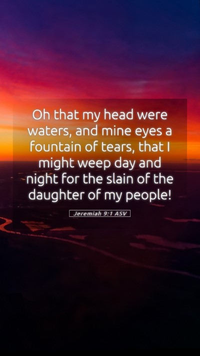 Picture 05 - Jeremiah 9:1 ASV Mobile Phone Wallpaper - Oh that my head were waters, and mine eyes a - Mobile Bible Verse Wallpaper