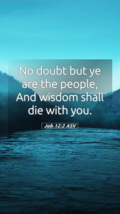 Picture 05 - Job 12:2 ASV Mobile Phone Wallpaper - No doubt but ye are the people, And wisdom shall - Mobile Bible Verse Wallpaper