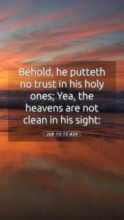 Picture 05 - Job 15:15 ASV Mobile Phone Wallpaper - Behold, he putteth no trust in his holy ones; - Mobile Bible Verse Wallpaper