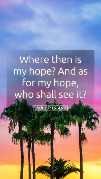 Picture 05 - Job 17:15 ASV Mobile Phone Wallpaper - Where then is my hope? And as for my hope, who - Mobile Bible Verse Wallpaper