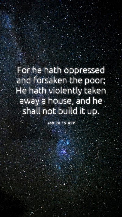 Picture 05 - Job 20:19 ASV Mobile Phone Wallpaper - For he hath oppressed and forsaken the poor; He - Mobile Bible Verse Wallpaper