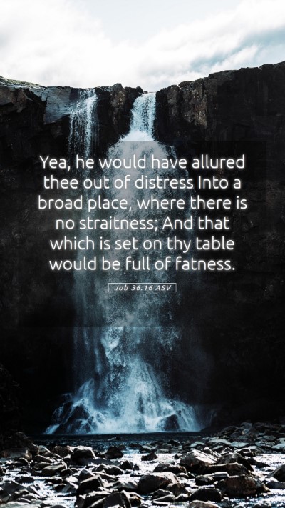 Picture 05 - Job 36:16 ASV Mobile Phone Wallpaper - Yea, he would have allured thee out of distress - Mobile Bible Verse Wallpaper