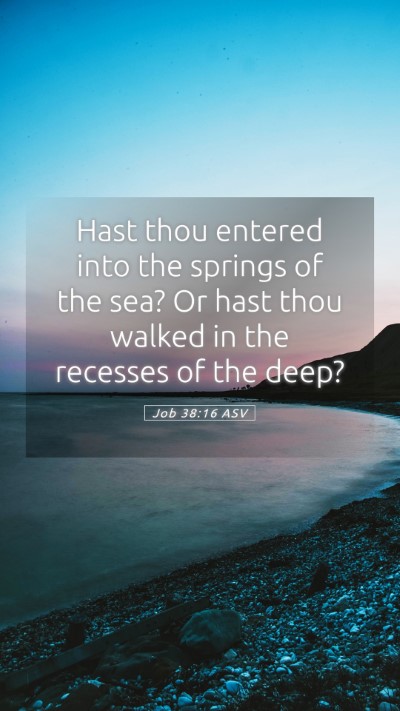 Picture 05 - Job 38:16 ASV Mobile Phone Wallpaper - Hast thou entered into the springs of the sea? Or - Mobile Bible Verse Wallpaper