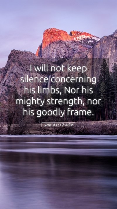 Picture 05 - Job 41:12 ASV Mobile Phone Wallpaper - I will not keep silence concerning his limbs, Nor - Mobile Bible Verse Wallpaper