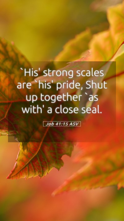 Picture 05 - Job 41:15 ASV Mobile Phone Wallpaper - `His' strong scales are `his' pride, Shut up - Mobile Bible Verse Wallpaper
