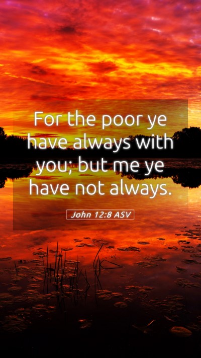 Picture 05 - John 12:8 ASV Mobile Phone Wallpaper - For the poor ye have always with you; but me ye - Mobile Bible Verse Wallpaper